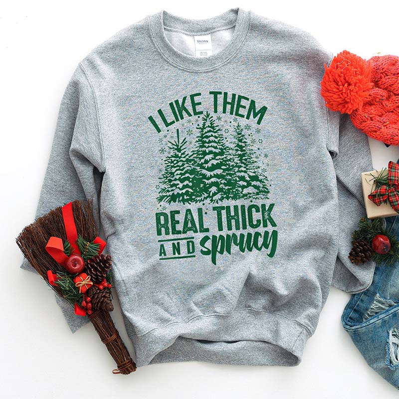 I Like Them Real Thick And Sprucey Christmas Sweatshirt